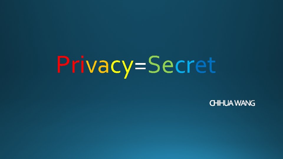 PrivacySecret CHIHUA WANG What is privacy Privacy is