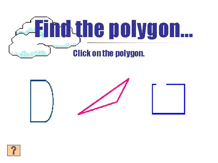 Find the polygon… Click on the polygon. 