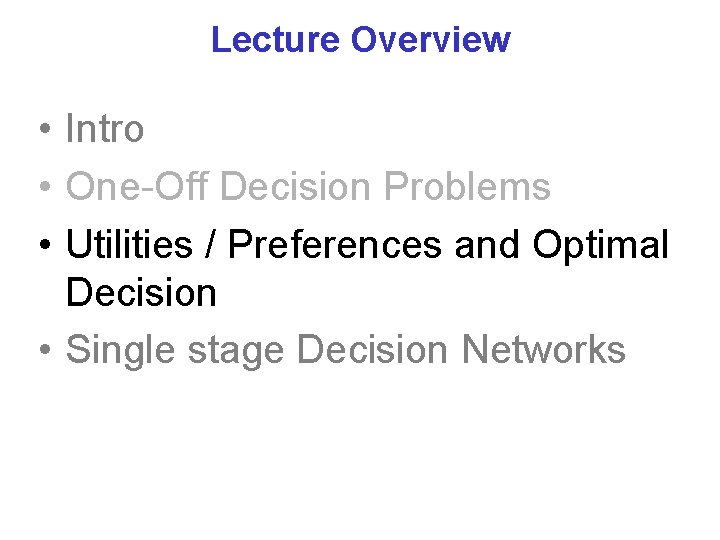 Lecture Overview • Intro • One-Off Decision Problems • Utilities / Preferences and Optimal