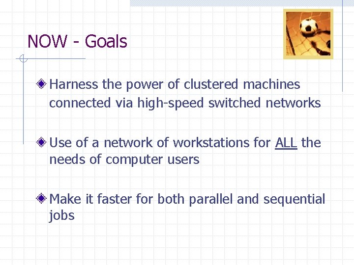 NOW - Goals Harness the power of clustered machines connected via high-speed switched networks NOW - Goals Harness the power of clustered machines connected via high-speed switched networks