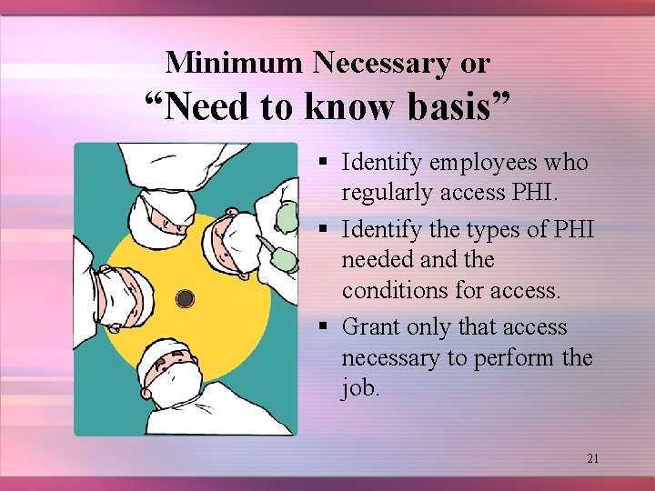 Minimum Necessary or “Need to know basis” § Identify employees who regularly access PHI.