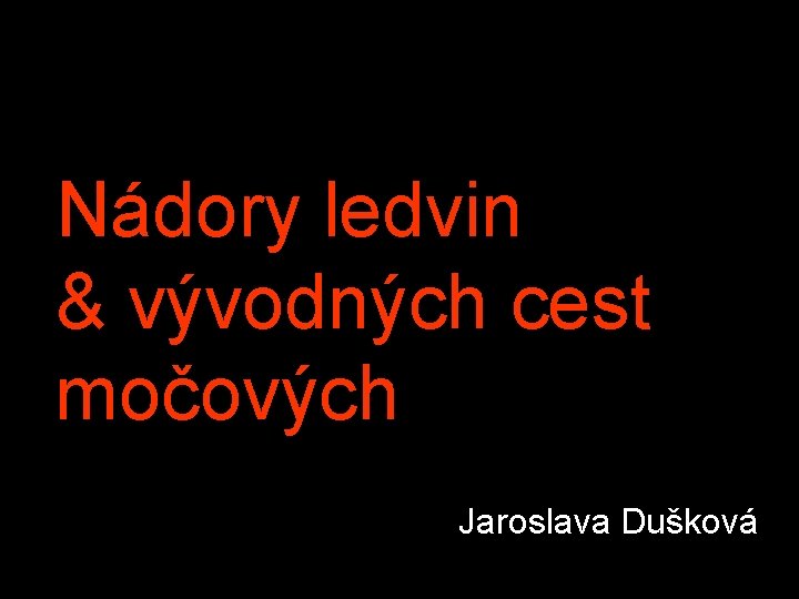 Nádory ledvin & vývodných cest močových Jaroslava Dušková 