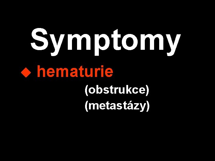 Symptomy u hematurie (obstrukce) (metastázy) 