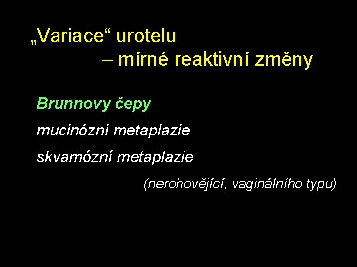 „Variace“ urotelu – mírné reaktivní změny Brunnovy čepy mucinózní metaplazie skvamózní metaplazie (nerohovějící, vaginálního