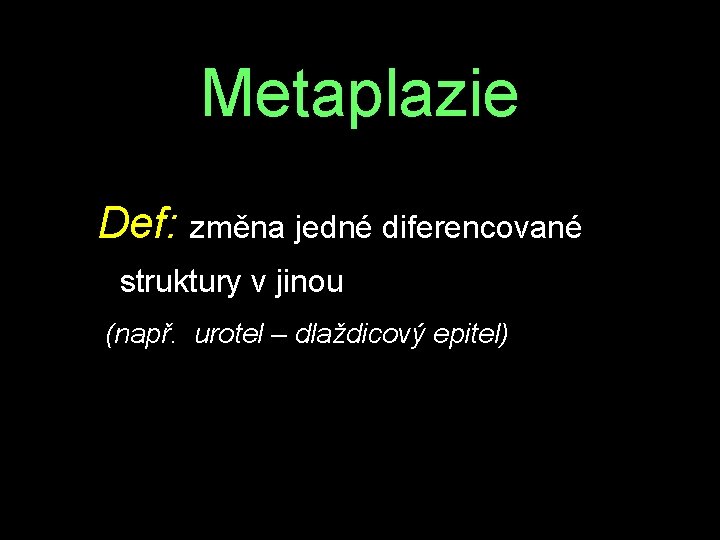 Metaplazie Def: změna jedné diferencované struktury v jinou (např. urotel – dlaždicový epitel) 