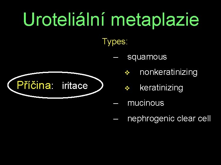 Uroteliální metaplazie Types: – squamous v nonkeratinizing Příčina: iritace v keratinizing – mucinous –