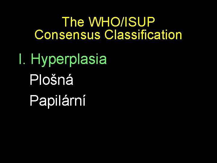 The WHO/ISUP Consensus Classification I. Hyperplasia Plošná Papilární 