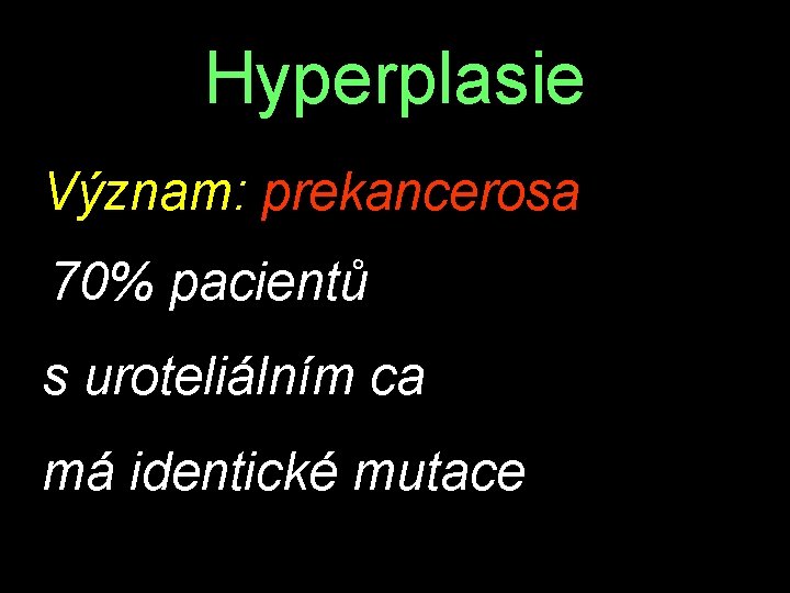 Hyperplasie Význam: prekancerosa 70% pacientů s uroteliálním ca má identické mutace 