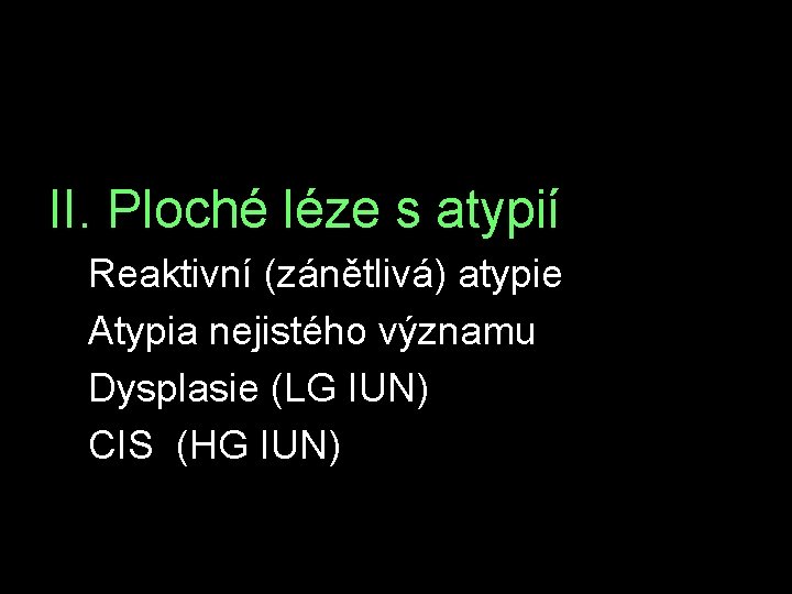 II. Ploché léze s atypií Reaktivní (zánětlivá) atypie Atypia nejistého významu Dysplasie (LG IUN)