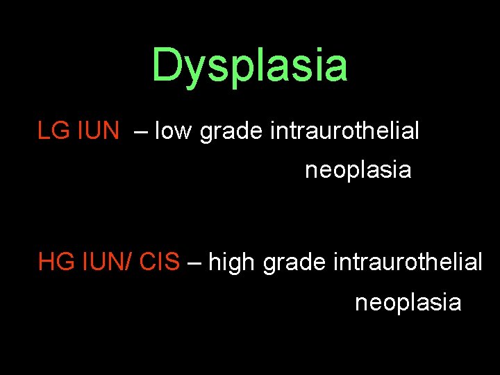 Dysplasia LG IUN – low grade intraurothelial neoplasia HG IUN/ CIS – high grade