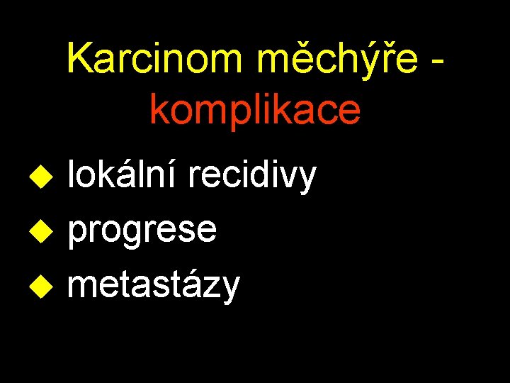 Karcinom měchýře - komplikace u lokální recidivy u progrese u metastázy 