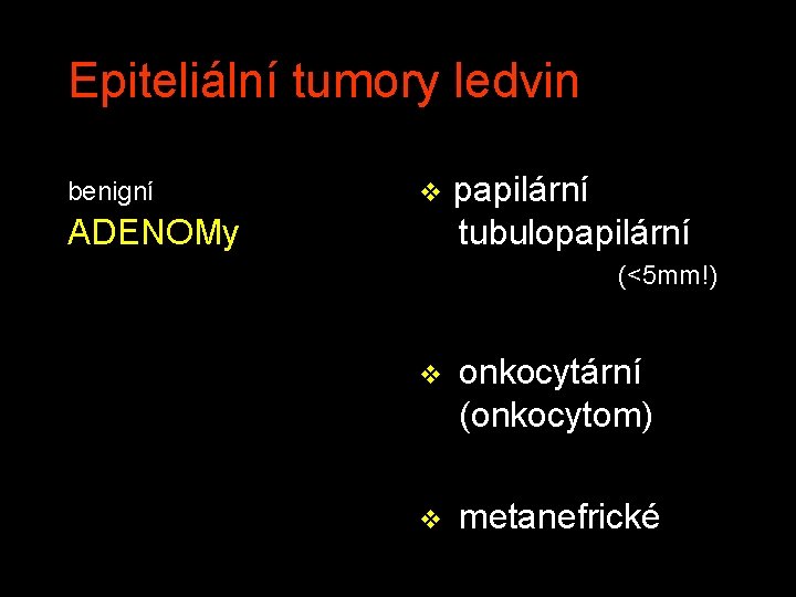 Epiteliální tumory ledvin benigní v papilární tubulopapilární ADENOMy (<5 mm!) v onkocytární (onkocytom) v