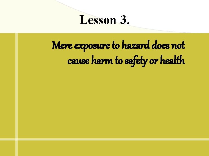 Lesson 3. Mere exposure to hazard does not cause harm to safety or health