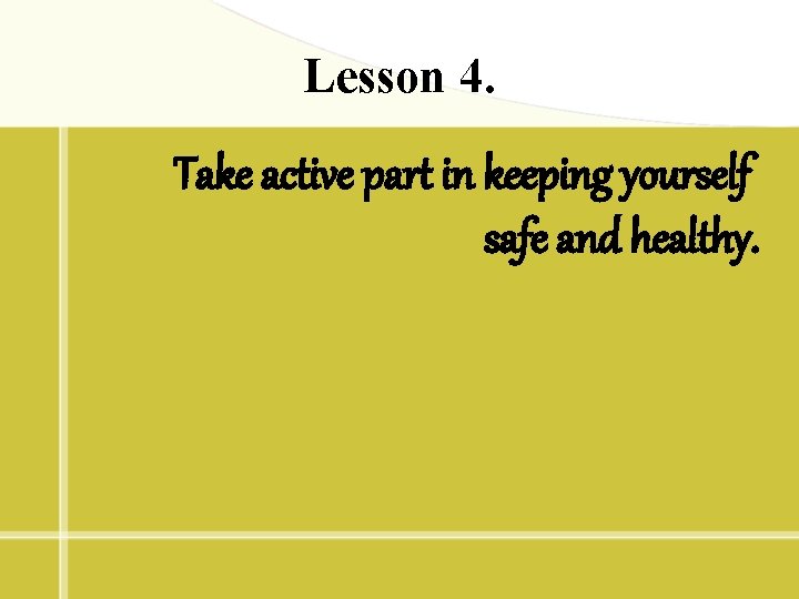 Lesson 4. Take active part in keeping yourself safe and healthy. 