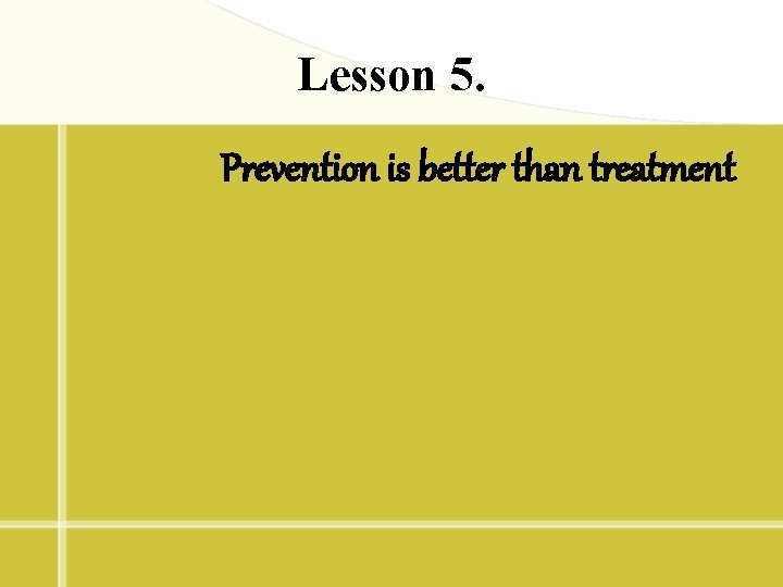 Lesson 5. Prevention is better than treatment 