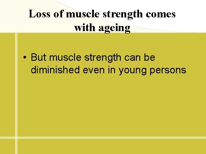 Loss of muscle strength comes with ageing • But muscle strength can be diminished