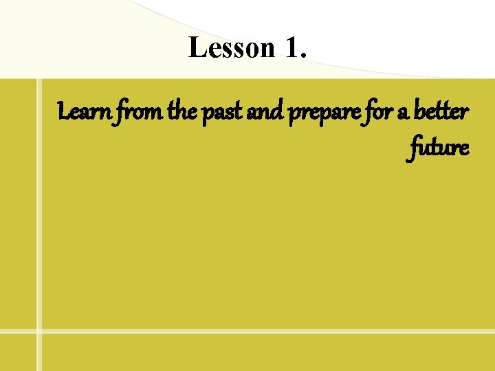 Lesson 1. Learn from the past and prepare for a better future 