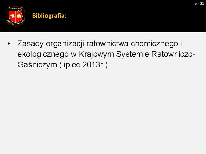 str. 21 Bibliografia: • Zasady organizacji ratownictwa chemicznego i ekologicznego w Krajowym Systemie Ratowniczo.