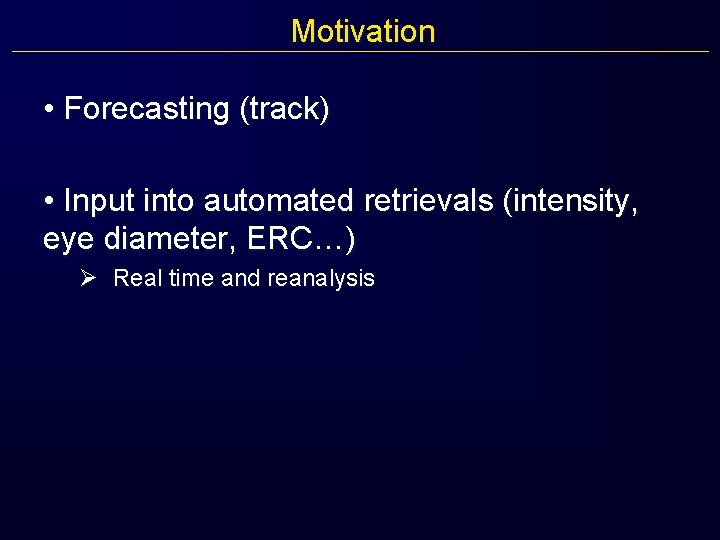 Motivation • Forecasting (track) • Input into automated retrievals (intensity, eye diameter, ERC…) Ø
