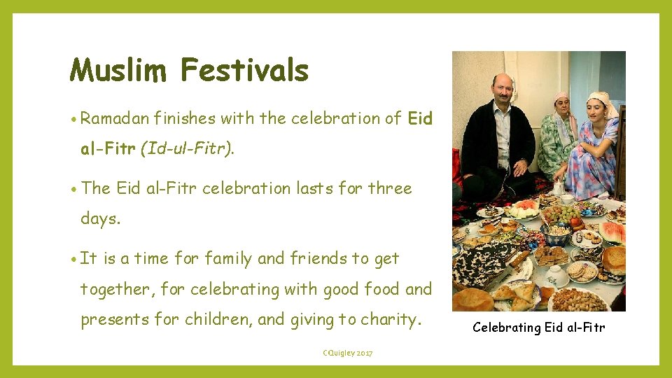 Muslim Festivals • Ramadan finishes with the celebration of Eid al-Fitr (Id-ul-Fitr). • The