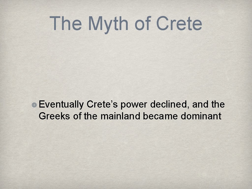 The Myth of Crete Eventually Crete’s power declined, and the Greeks of the mainland