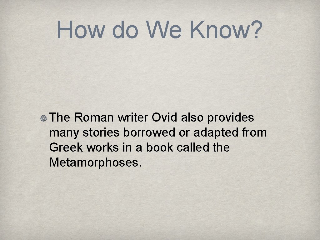 How do We Know? The Roman writer Ovid also provides many stories borrowed or