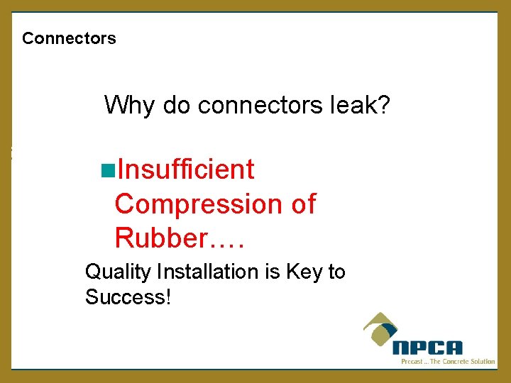  Connectors Why do connectors leak? n. Insufficient Compression of Rubber…. Quality Installation is