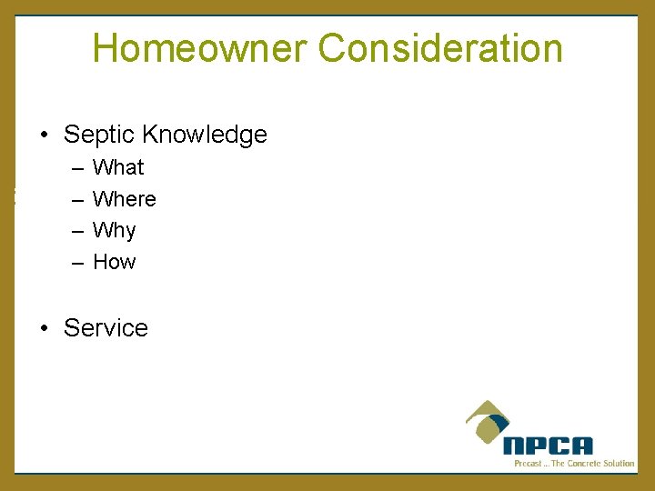 Homeowner Consideration • Septic Knowledge – – What Where Why How • Service 
