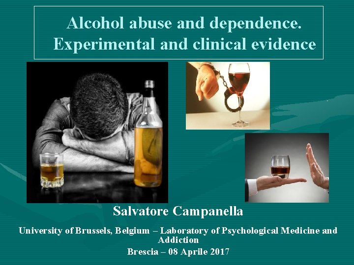 Alcohol abuse and dependence. Experimental and clinical evidence Salvatore Campanella University of Brussels, Belgium