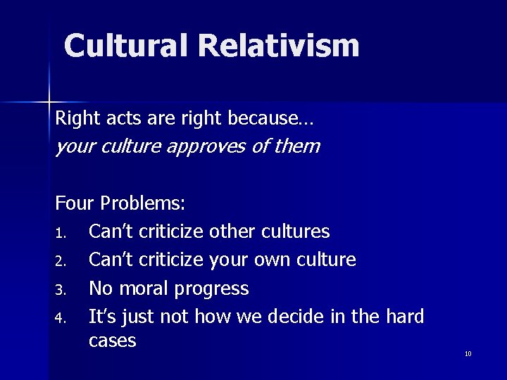 Cultural Relativism Right acts are right because… your culture approves of them Four Problems: