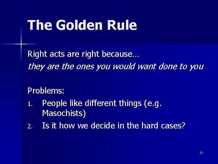 The Golden Rule Right acts are right because… they are the ones you would