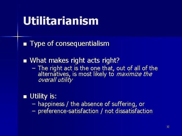 Utilitarianism n Type of consequentialism n What makes right acts right? n Utility is: