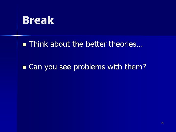 Break n Think about the better theories… n Can you see problems with them?