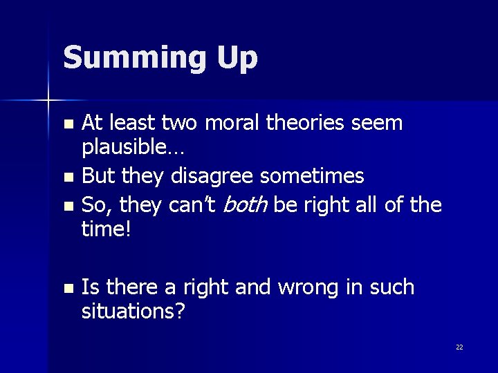 Summing Up At least two moral theories seem plausible… n But they disagree sometimes