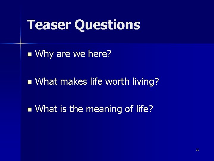 Teaser Questions n Why are we here? n What makes life worth living? n