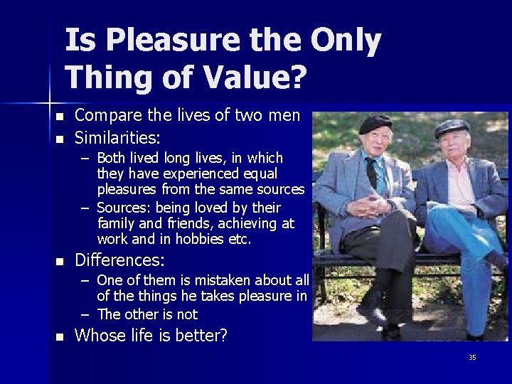 Is Pleasure the Only Thing of Value? n n Compare the lives of two