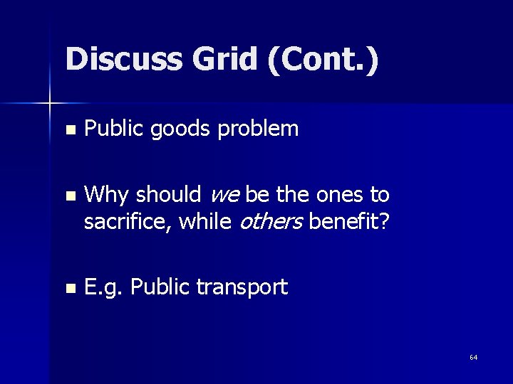 Discuss Grid (Cont. ) n n n Public goods problem Why should we be