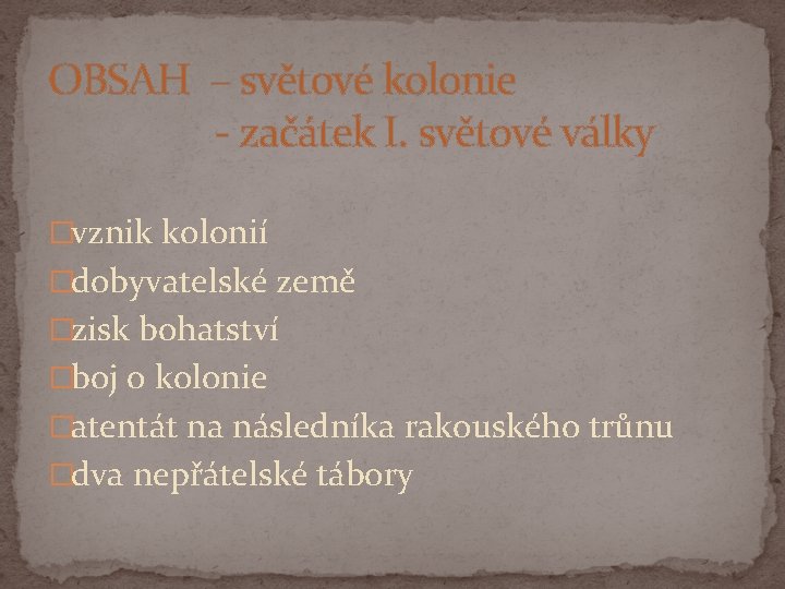 OBSAH – světové kolonie - začátek I. světové války �vznik kolonií �dobyvatelské země �zisk