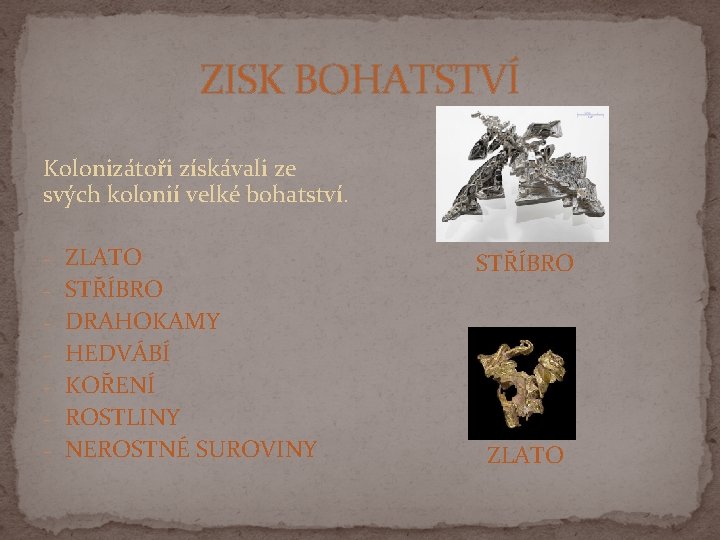 ZISK BOHATSTVÍ Kolonizátoři získávali ze svých kolonií velké bohatství. - ZLATO - STŘÍBRO -