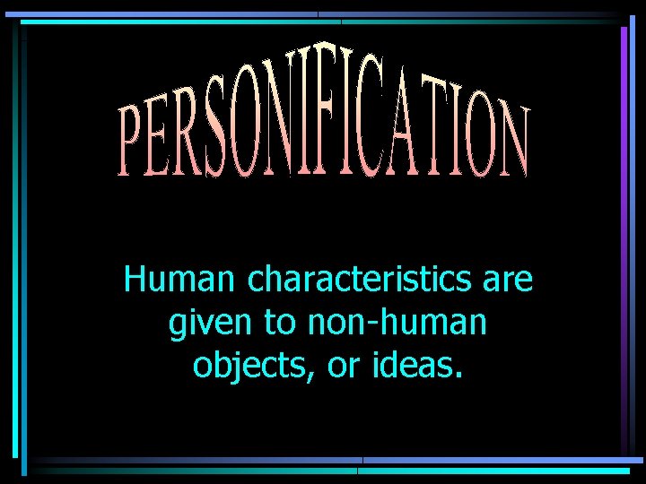 Human characteristics are given to non-human objects, or ideas. 