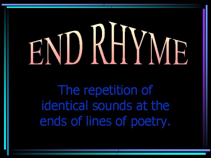 The repetition of identical sounds at the ends of lines of poetry. 