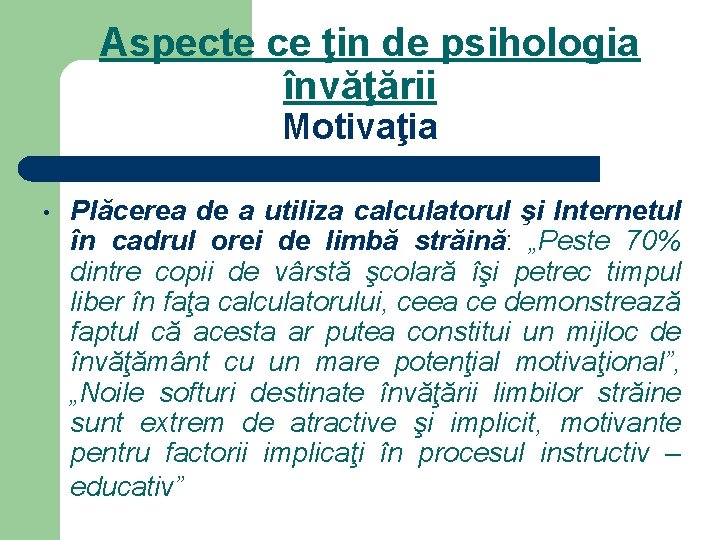 Aspecte ce ţin de psihologia învăţării Motivaţia • Plăcerea de a utiliza calculatorul şi