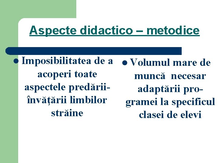 Aspecte didactico – metodice l Imposibilitatea de a acoperi toate aspectele predăriiînvăţării limbilor străine