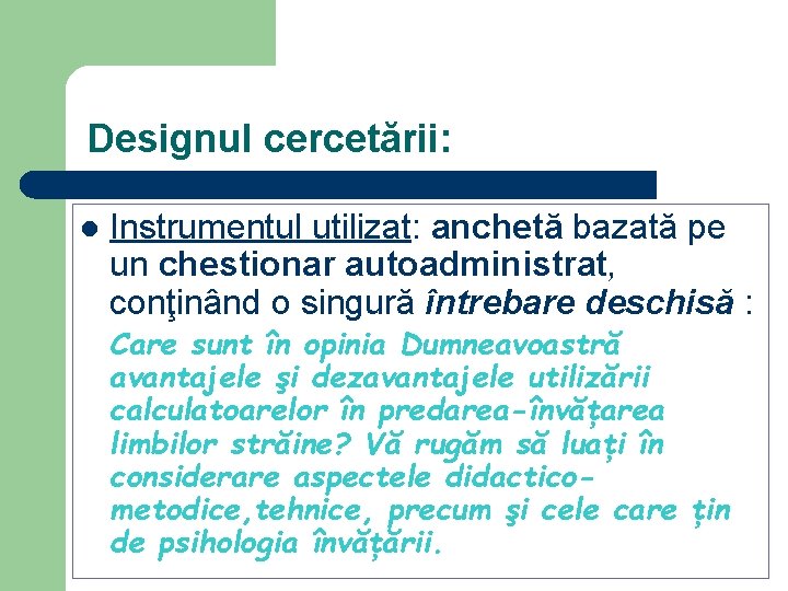 Designul cercetării: l Instrumentul utilizat: anchetă bazată pe un chestionar autoadministrat, conţinând o singură