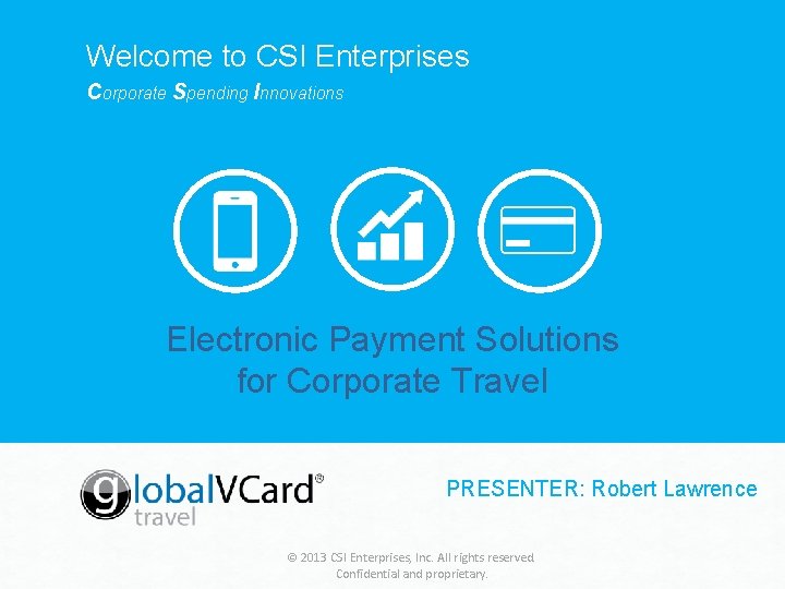 Welcome to CSI Enterprises Corporate Spending Innovations Electronic Payment Solutions for Corporate Travel PRESENTER: