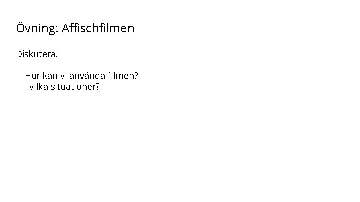 Övning: Affischfilmen Diskutera: Hur kan vi använda filmen? I vilka situationer? 