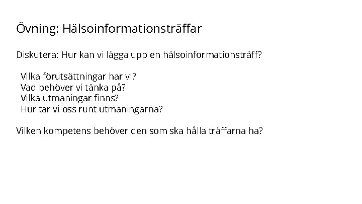 Övning: Hälsoinformationsträffar Diskutera: Hur kan vi lägga upp en hälsoinformationsträff? Vilka förutsättningar har vi?