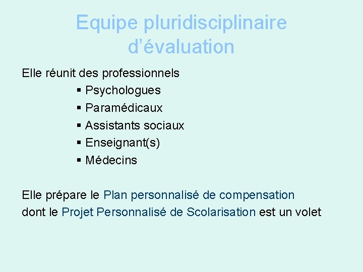 Equipe pluridisciplinaire d’évaluation Elle réunit des professionnels § Psychologues § Paramédicaux § Assistants sociaux