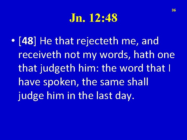 Jn. 12: 48 36 • [48] He that rejecteth me, and receiveth not my