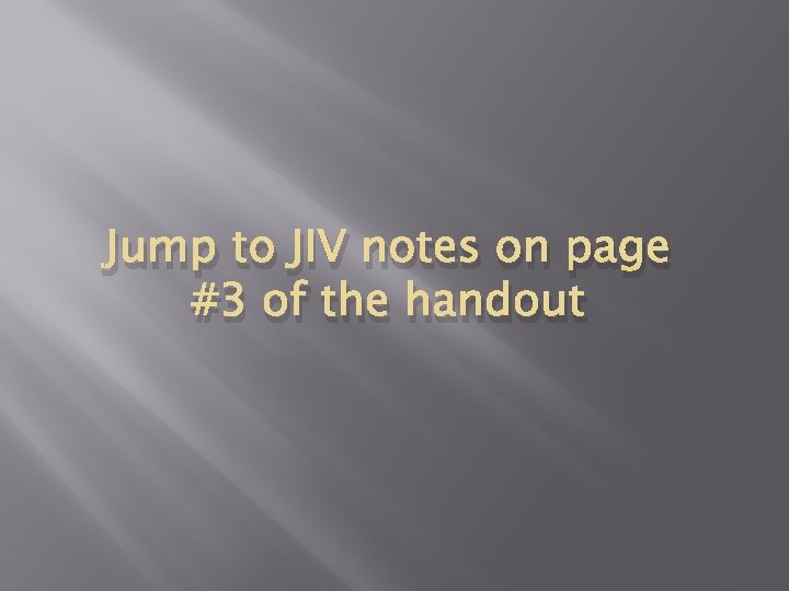 Jump to JIV notes on page #3 of the handout 